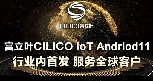 富立叶CILICO IoT Andriod11行业内首发，服务全球客户